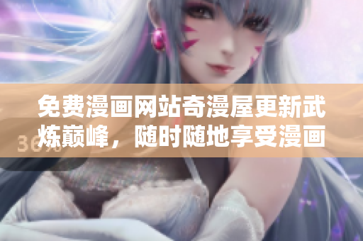 免费漫画网站奇漫屋更新武炼巅峰，随时随地享受漫画阅读乐趣！