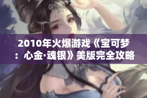 2010年火爆游戏《宝可梦：心金·魂银》美版完全攻略
