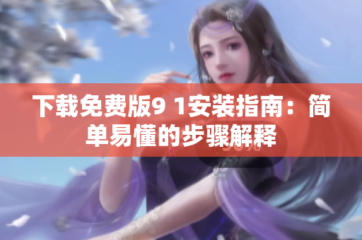 下载免费版9 1安装指南：简单易懂的步骤解释