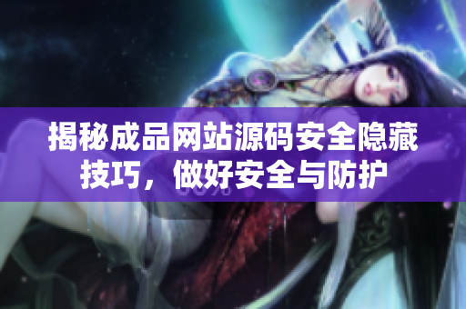 揭秘成品网站源码安全隐藏技巧，做好安全与防护