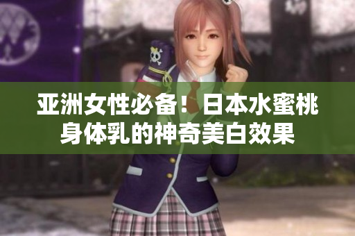 亚洲女性必备！日本水蜜桃身体乳的神奇美白效果