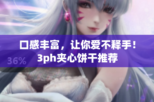 口感丰富，让你爱不释手！3ph夹心饼干推荐