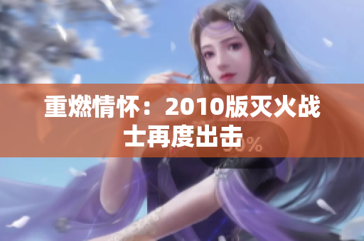 重燃情怀：2010版灭火战士再度出击