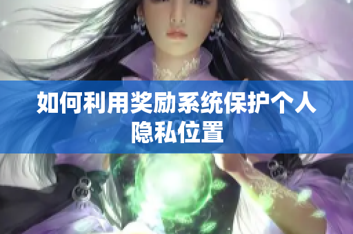 如何利用奖励系统保护个人隐私位置