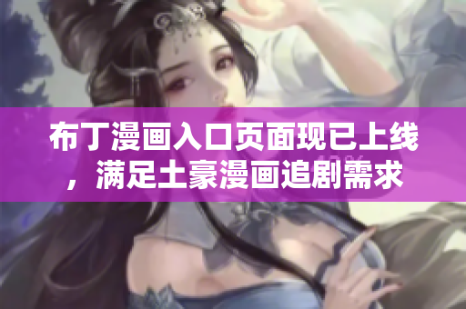 布丁漫画入口页面现已上线，满足土豪漫画追剧需求