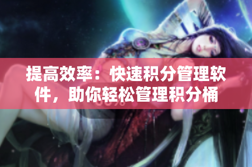 提高效率：快速积分管理软件，助你轻松管理积分桶
