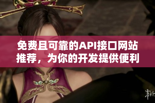 免费且可靠的API接口网站推荐，为你的开发提供便利