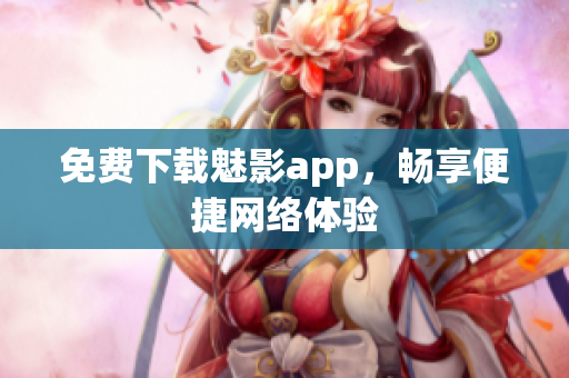 免费下载魅影app，畅享便捷网络体验
