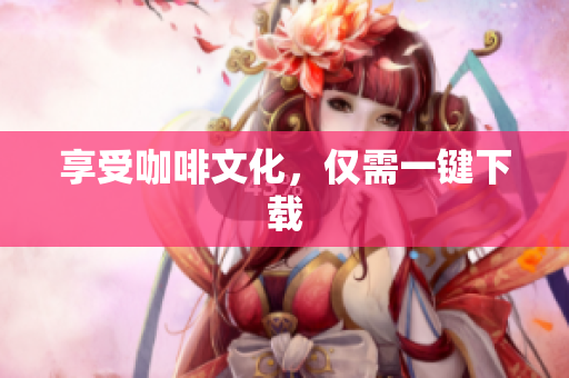 享受咖啡文化，仅需一键下载