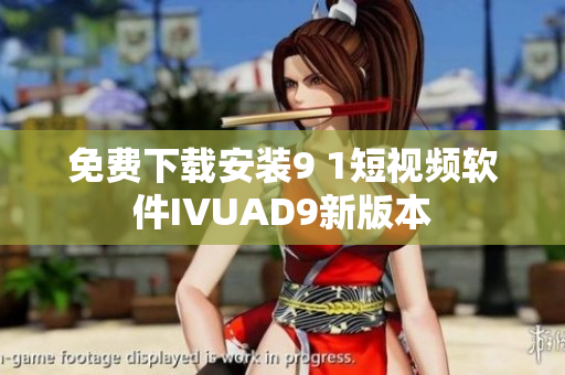免费下载安装9 1短视频软件IVUAD9新版本