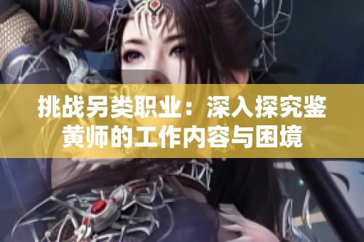 挑战另类职业：深入探究鉴黄师的工作内容与困境