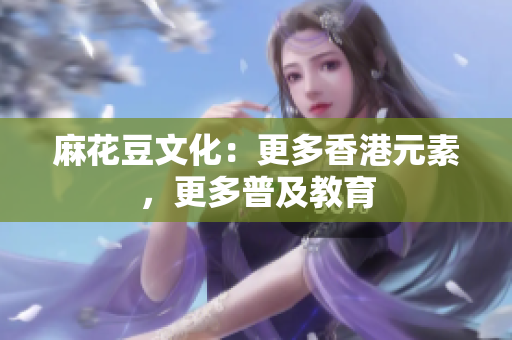 麻花豆文化：更多香港元素，更多普及教育
