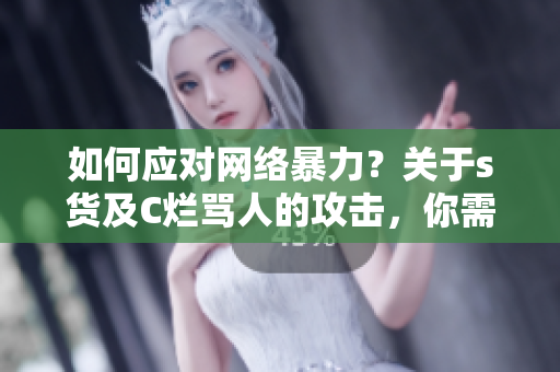 如何应对网络暴力？关于s货及C烂骂人的攻击，你需要了解这些！
