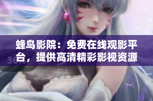 蜂鸟影院：免费在线观影平台，提供高清精彩影视资源
