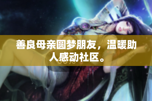 善良母亲圆梦朋友，温暖助人感动社区。