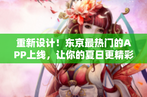 重新设计！东京最热门的APP上线，让你的夏日更精彩！