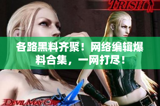 各路黑料齐聚！网络编辑爆料合集，一网打尽！