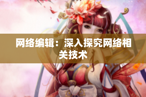 网络编辑：深入探究网络相关技术