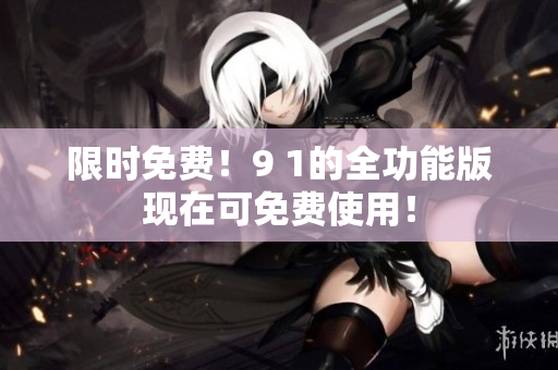 限时免费！9 1的全功能版现在可免费使用！