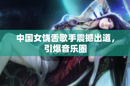 中国女饶舌歌手震撼出道，引爆音乐圈