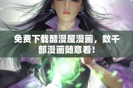 免费下载酷漫屋漫画，数千部漫画随意看！
