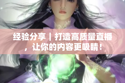 经验分享｜打造高质量直播，让你的内容更吸睛！