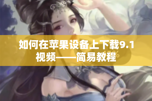 如何在苹果设备上下载9.1视频——简易教程