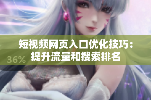 短视频网页入口优化技巧：提升流量和搜索排名