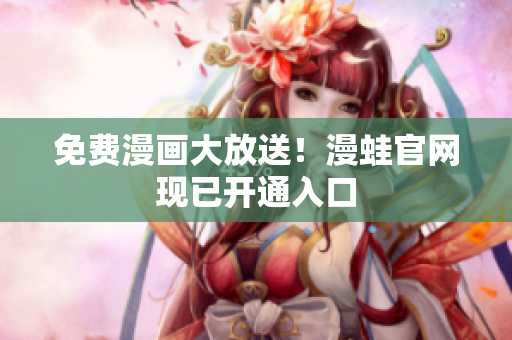 免费漫画大放送！漫蛙官网现已开通入口