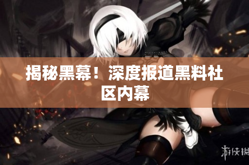 揭秘黑幕！深度报道黑料社区内幕