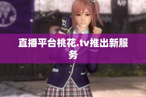 直播平台桃花.tv推出新服务