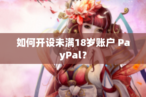 如何开设未满18岁账户 PayPal？
