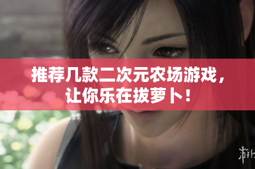 推荐几款二次元农场游戏，让你乐在拔萝卜！