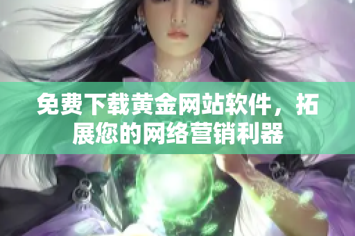 免费下载黄金网站软件，拓展您的网络营销利器