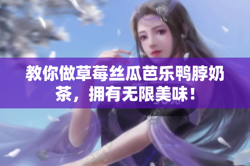 教你做草莓丝瓜芭乐鸭脖奶茶，拥有无限美味！