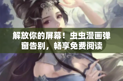 解放你的屏幕！虫虫漫画弹窗告别，畅享免费阅读