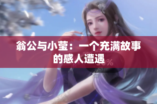 翁公与小莹：一个充满故事的感人遭遇