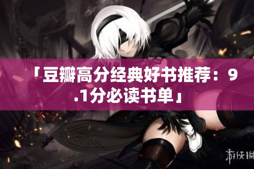 「豆瓣高分经典好书推荐：9.1分必读书单」