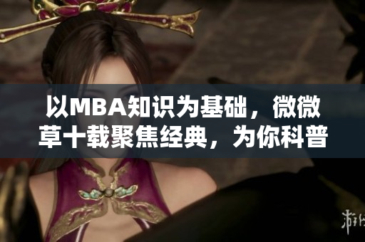 以MBA知识为基础，微微草十载聚焦经典，为你科普！