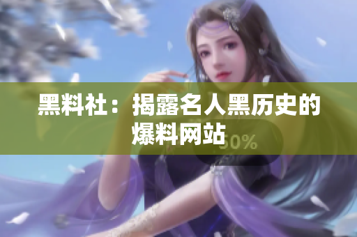 黑料社：揭露名人黑历史的爆料网站