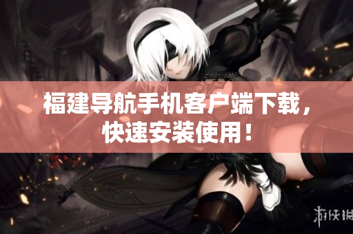 福建导航手机客户端下载，快速安装使用！