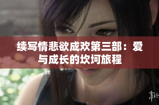 续写情悲欲成欢第三部：爱与成长的坎坷旅程