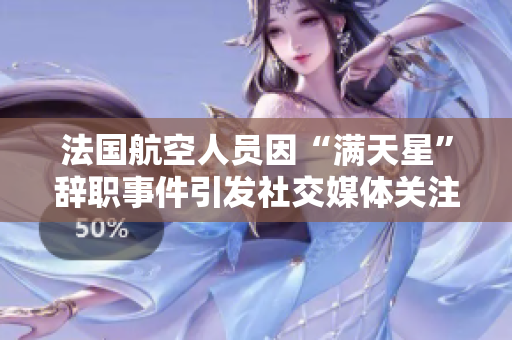 法国航空人员因“满天星”辞职事件引发社交媒体关注