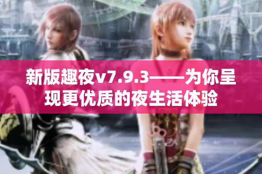 新版趣夜v7.9.3——为你呈现更优质的夜生活体验