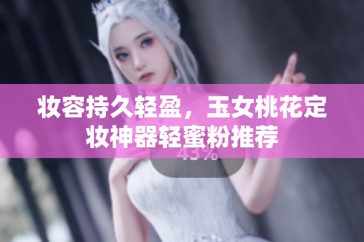 妆容持久轻盈，玉女桃花定妆神器轻蜜粉推荐