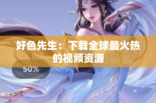 好色先生：下载全球最火热的视频资源