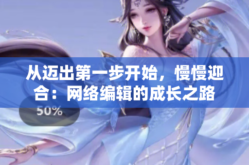从迈出第一步开始，慢慢迎合：网络编辑的成长之路