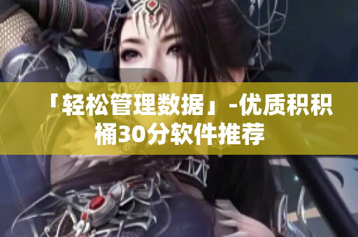 「轻松管理数据」-优质积积桶30分软件推荐
