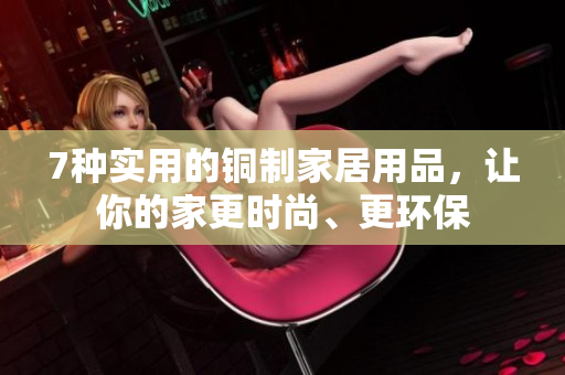 7种实用的铜制家居用品，让你的家更时尚、更环保