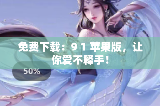 免费下载：9 1 苹果版，让你爱不释手！
